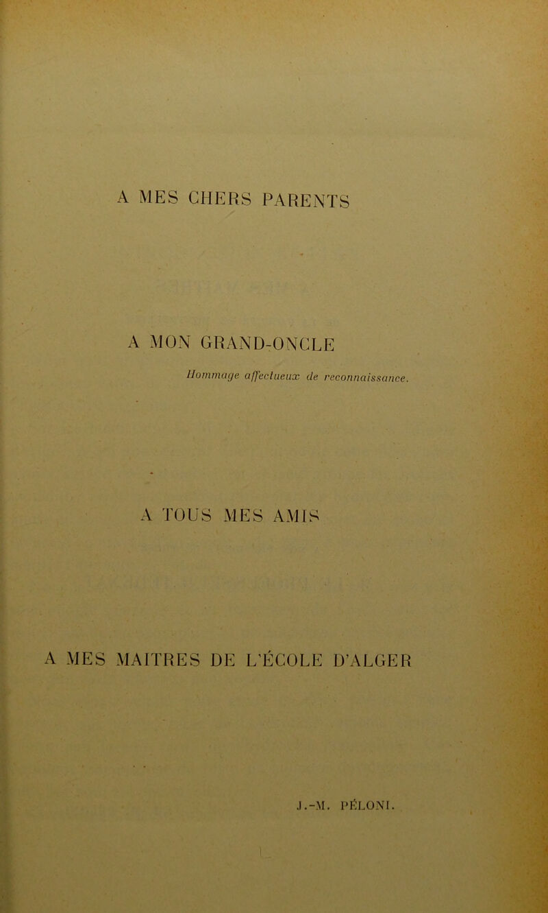 A MES CHERS PARENTS A MON GRAND-ONCLE Hommage affectueux de reconnaissance. A TOUS MES AMIS A MES MAITRES DE L’ÉCOLE D’ALGER