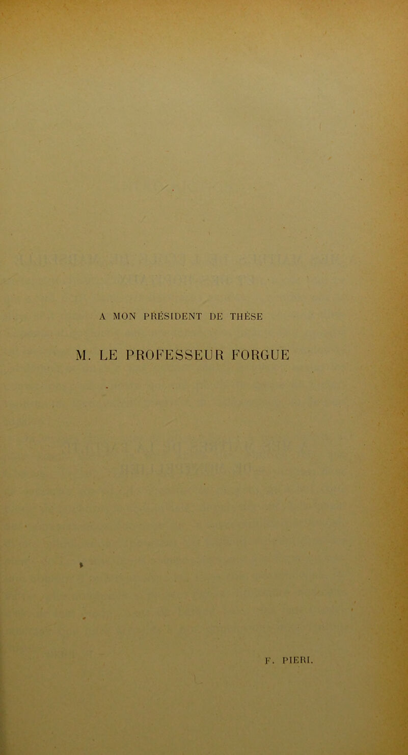 A MON PRÉSIDENT DE THÈSE M. LE PROFESSEE R FORGUE
