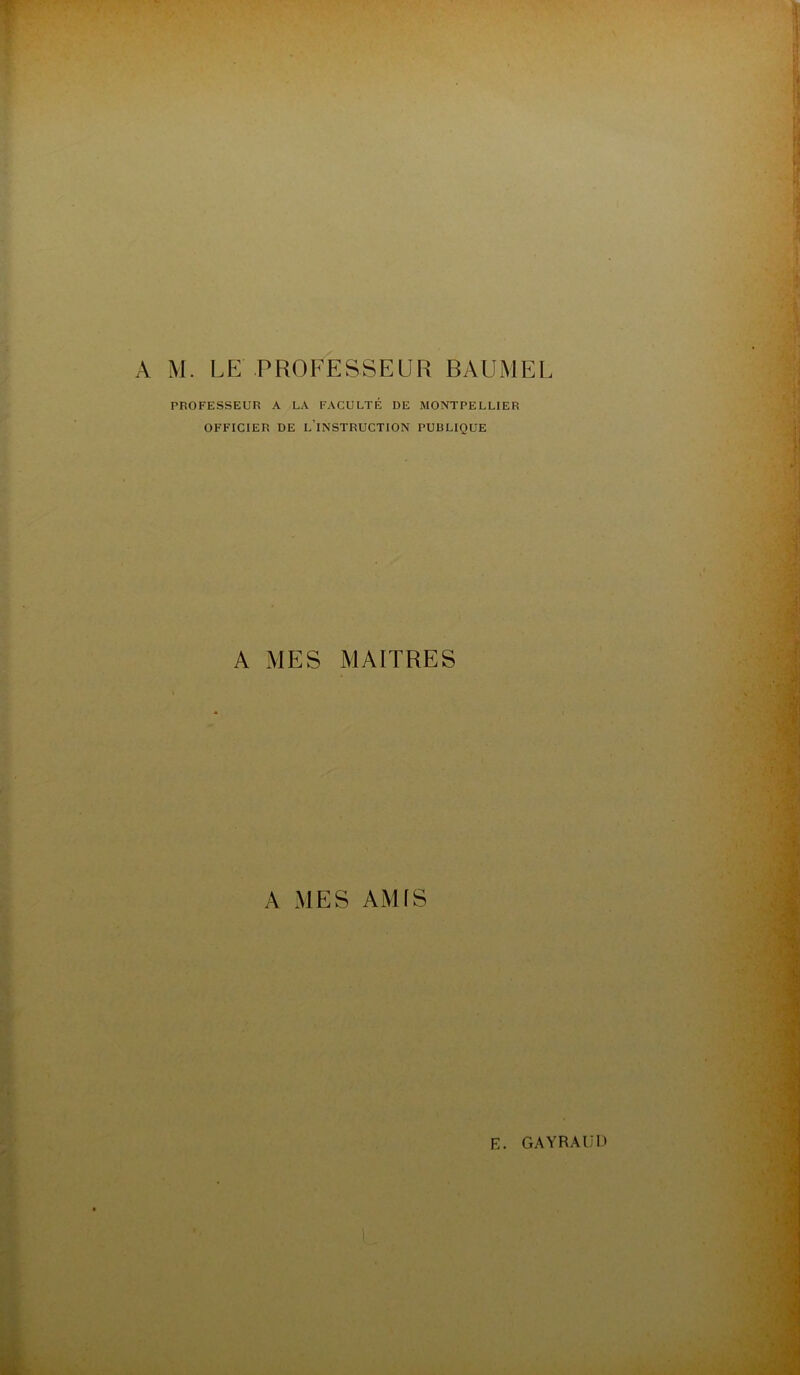 PROFESSEUR A LA FACULTÉ DE MONTPELLIER OFFICIER DE l’iNSTRUCTION PUBLIQUE A MES MAITRES A MES AMfS L W-