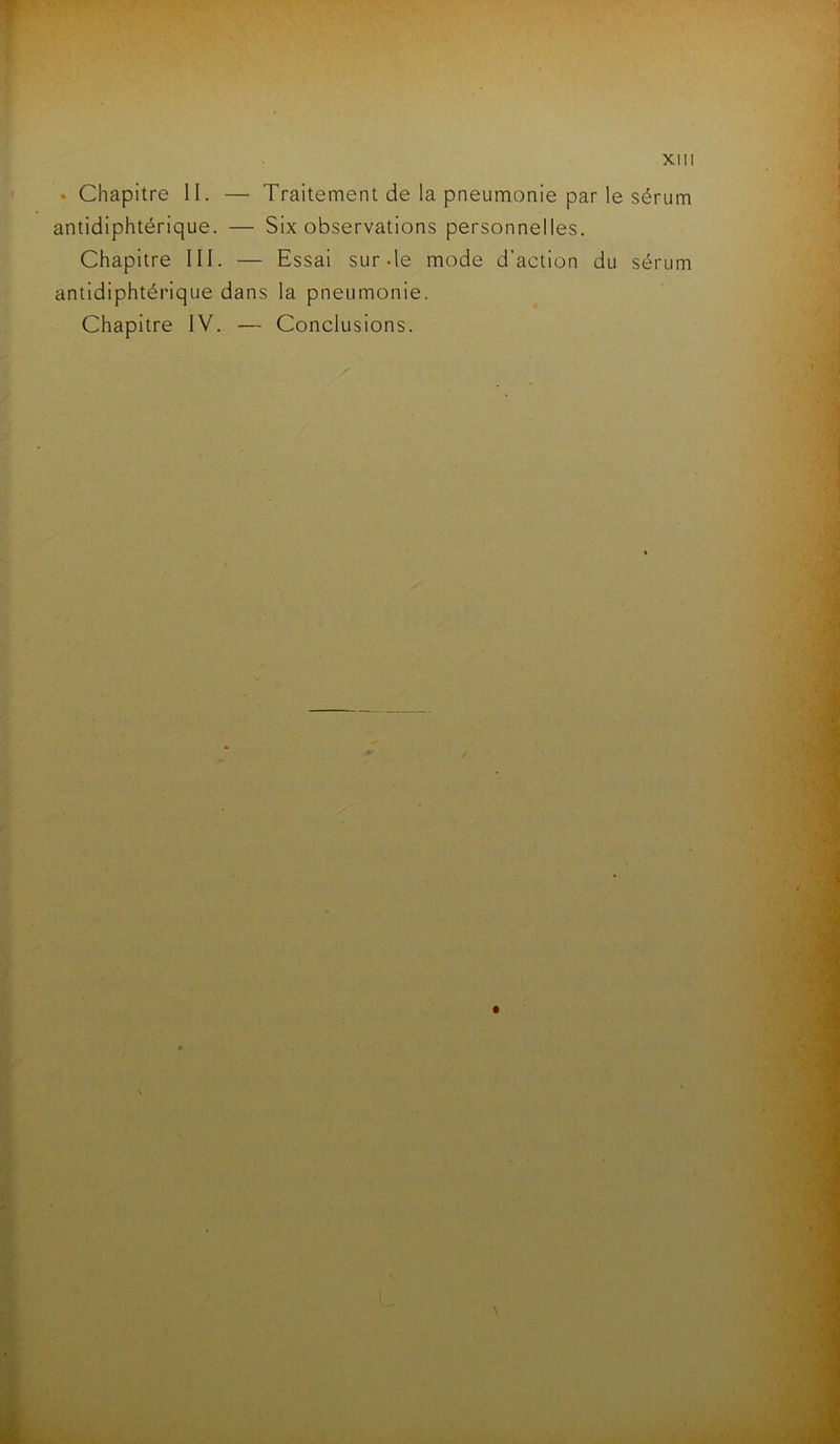 antidiphtérique. — Six observations personnelles. Chapitre III. — Essai sur.le mode d’action du sérum antidiphtérique dans la pneumonie. Chapitre IV. — Conclusions.
