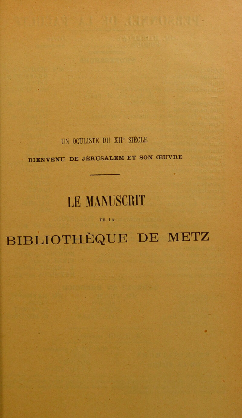 DN OCULISTE DU XIU SIÈCLE BIENVENU DE JÉRUSALEM ET SON ŒUVRE LE MANUSCRIT DE LA. BIBLIOTHÈQUE DE METZ