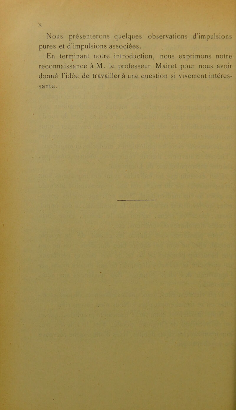 Nous présenterons quelques observations d'impulsions pures et d'impulsions associées. En terminant notre introduction, nous exprimons notre reconnaissance à M. le professeur Mairet pour nous avoir donné l’idée de travaillera une question si vivement intéres- sante.