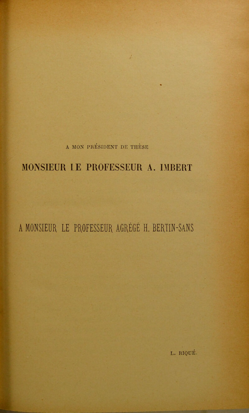 A MON PRÉSIDENT DE THESE MONSIEUR LE PROFESSEUR A. IMRERT A MONSIEUR LE PROFESSEUR AGRÈGE H. BERTIN-SANS