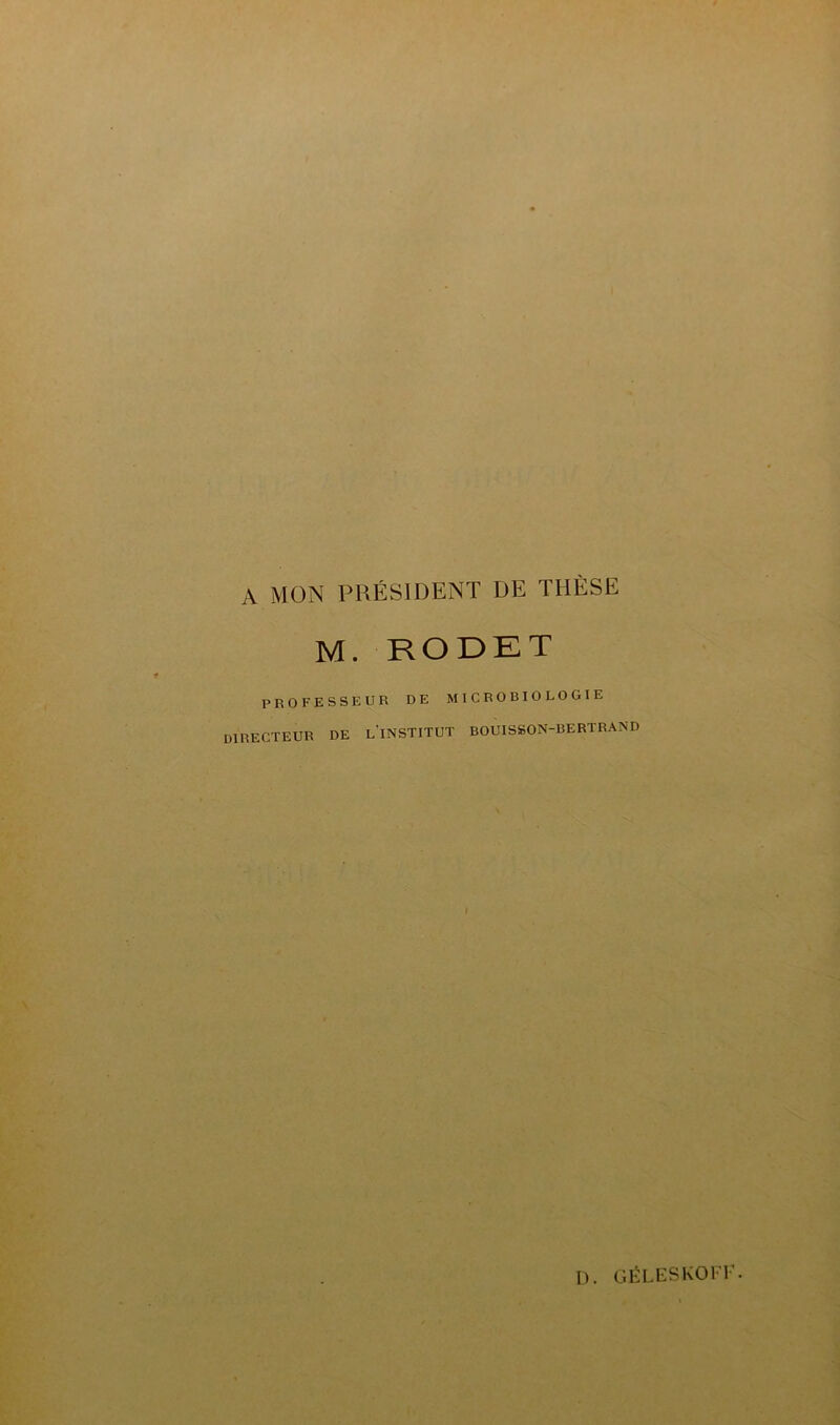 A MON PRÉSIDENT DE THÈSE M. RODET PROFESSEUR DE MICROBIOLOGIE directeur de l'institut bouisson-bertrand D. GÉLESKOri’.