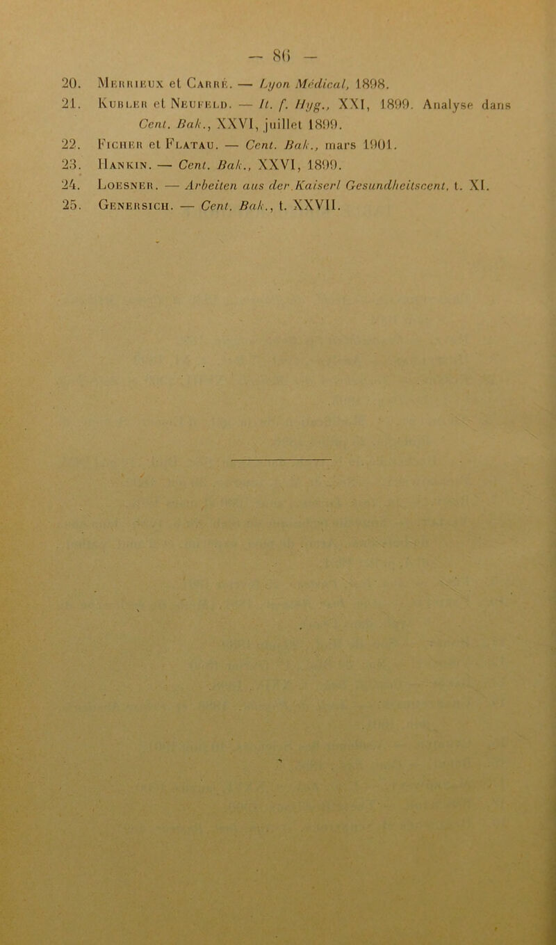 - 8() - 20. MRtuiiiîUX et Carrr. — Iajoix Médical, 1898. 21. Kubrrr et Nrurrld. — li. f. Hyg., X\l, 1899. Analyse dans Ceni, Ba/{., XXVI, juillet 1899. 22. Fichrr et Flatau. — Cent. Jial>., mars 1901. 23. Hankin. — Cent. Jiak., XXVI, 1899. 24. Lorsnrr. — Arbeiten ans der Kaiserl Cesandhcitaccni, t. XI. 25. Grnrrsich. — Cent. Bak., t. XXVII.