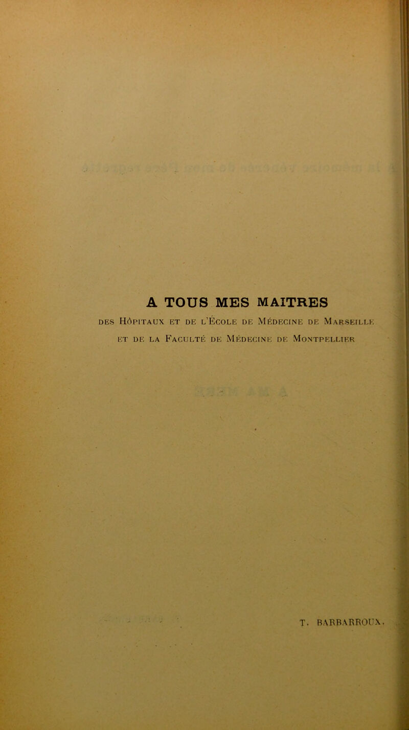 A TOUS MES MAITRES des Hôpitaux et de l’École de Médecine de Marseille et de la Faculté de Médecine de Montpellier