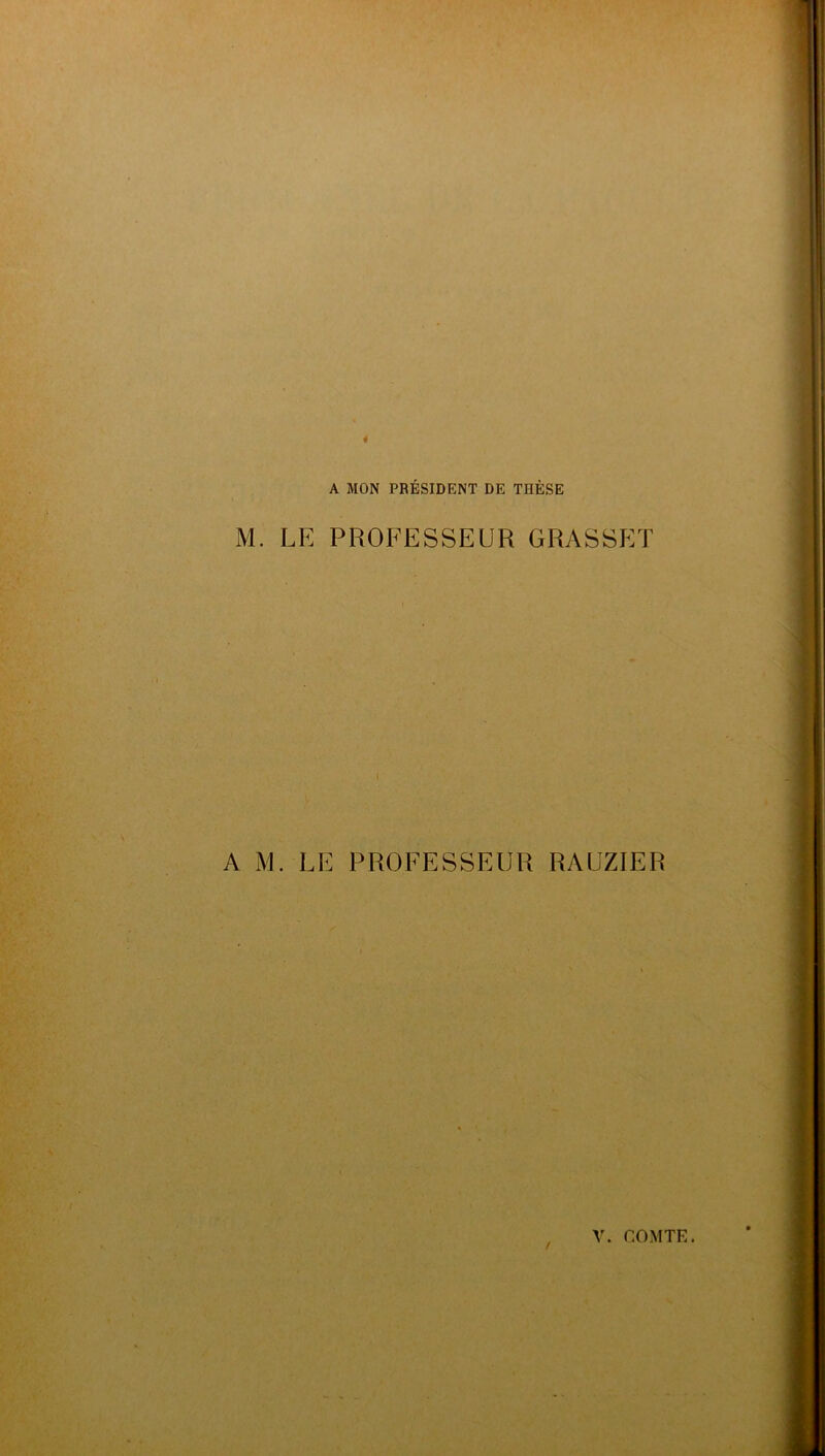 A MON PRÉSIDENT DE THÈSE M. LE PROFESSEUR GRASSET A M. LE PROFESSEUR RAUZIER /