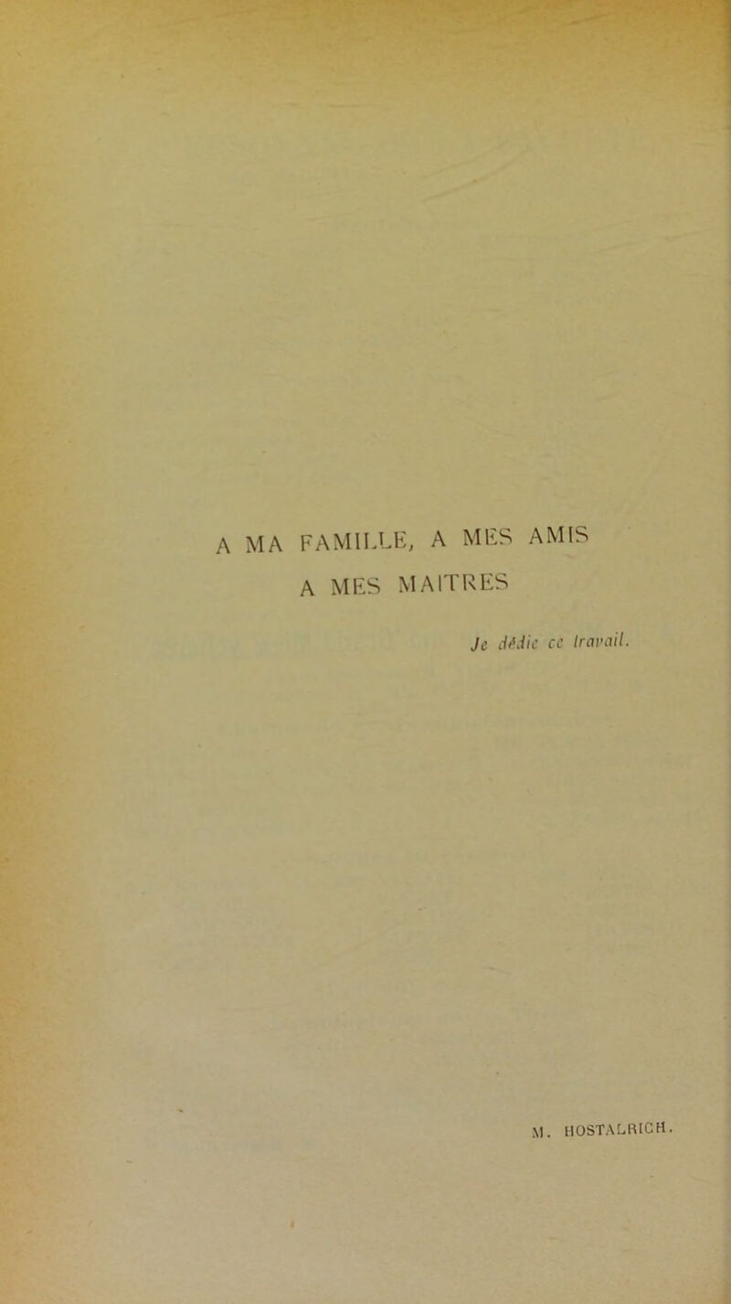 A MA FAMILLE, A MES AMIS A MES MAITRES Je dédie ce travail. M. I10STALRICH.