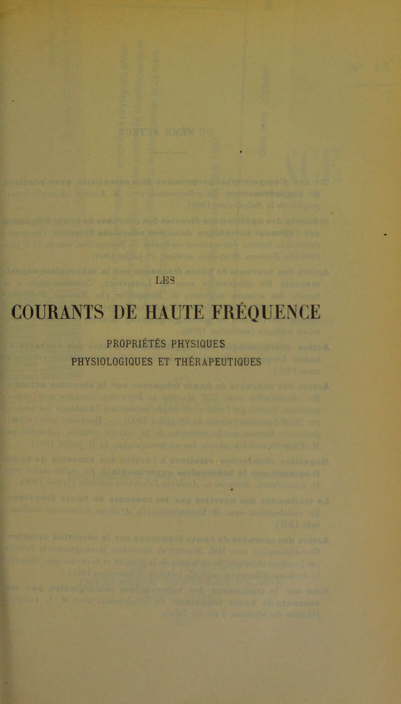 LES COURANTS DE HAUTE FRÉQUENCE PROPRIÉTÉS PHYSIQUES PHYSIOLOGIQUES ET THÉRAPEUTIQUES