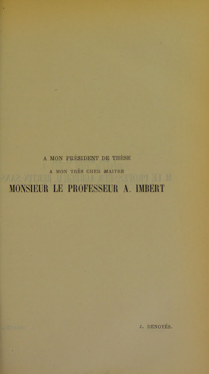 A MON PRÉSIDENT DE THÈSE A MON TRÈS CHER MAITRE MONSIEUR LE PROFESSEUR A. IMBERT