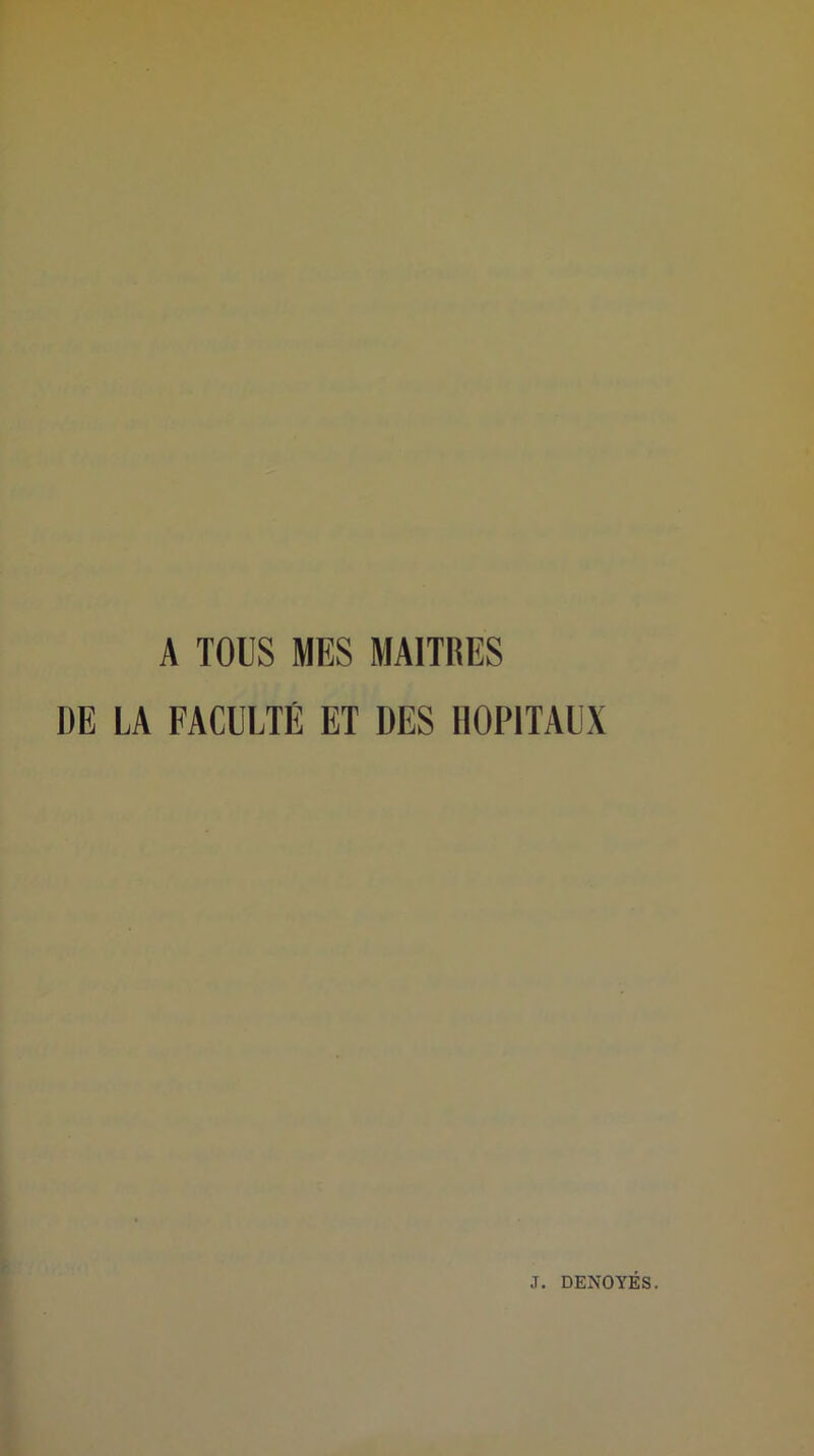 A TOUS MES MAITRES DE LA FACULTÉ ET DES HOPITAUX