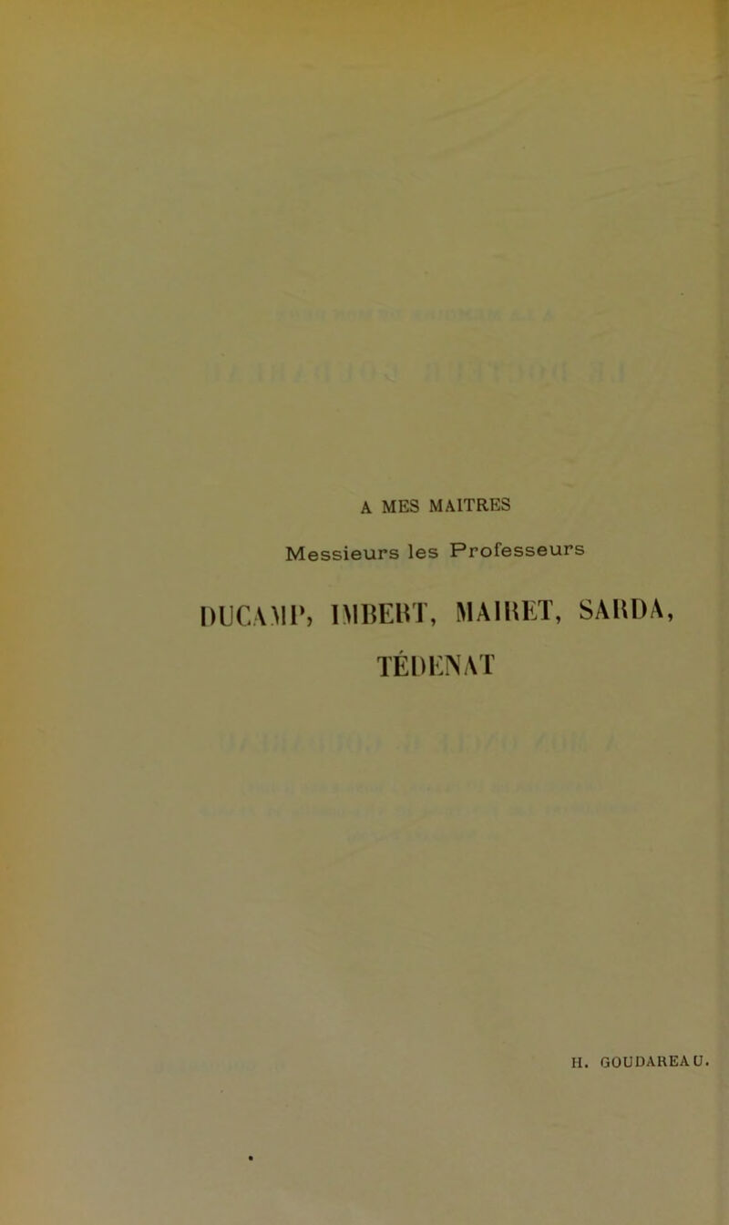 A MES MAITRES Messieurs les Professeurs DUC.UIP, IMBEBT, MA1KET, SAKDA, TÉDENAT