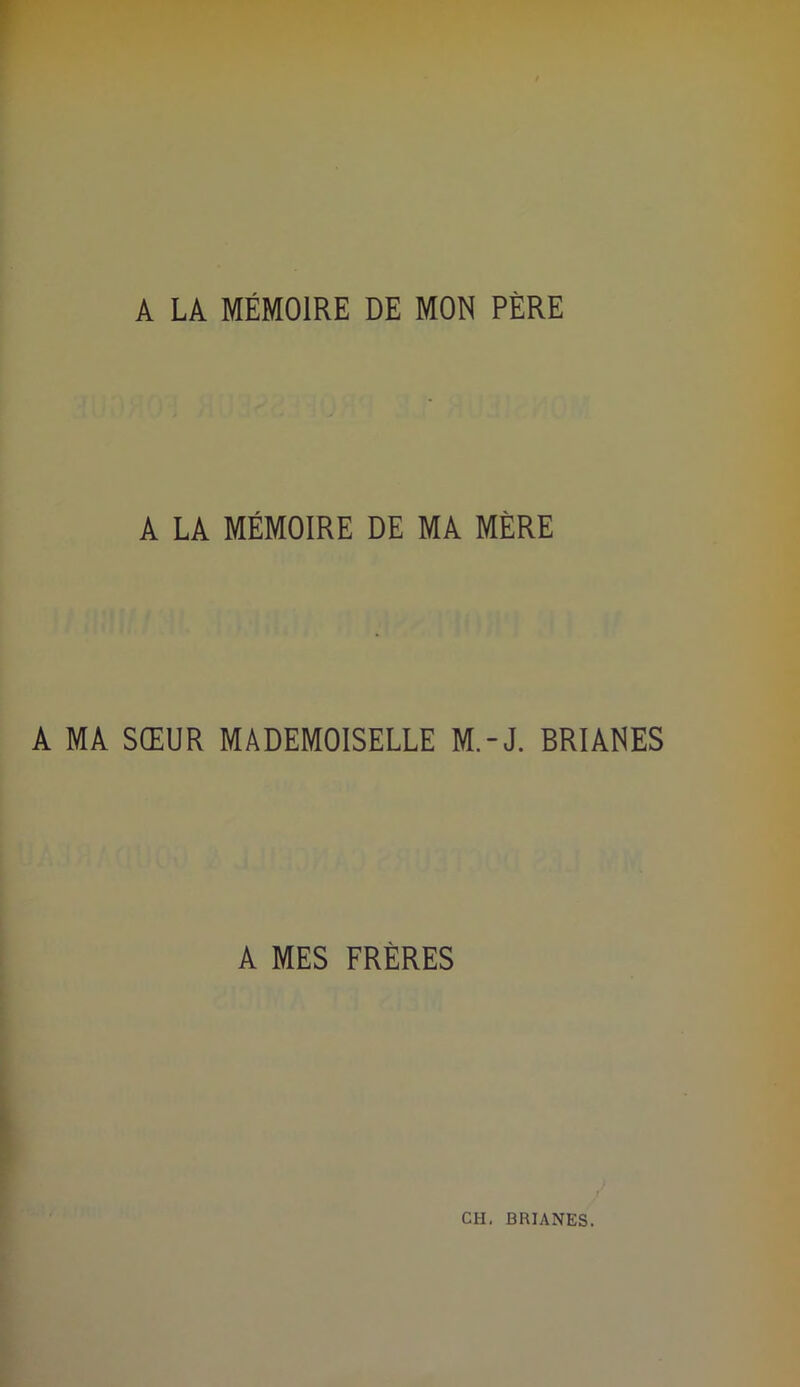 A LA MÉMOIRE DE MON PÈRE A LA MÉMOIRE DE MA MÈRE A MA SŒUR MADEMOISELLE M.-J. BRIANES A MES FRÈRES CH, BRIANES.