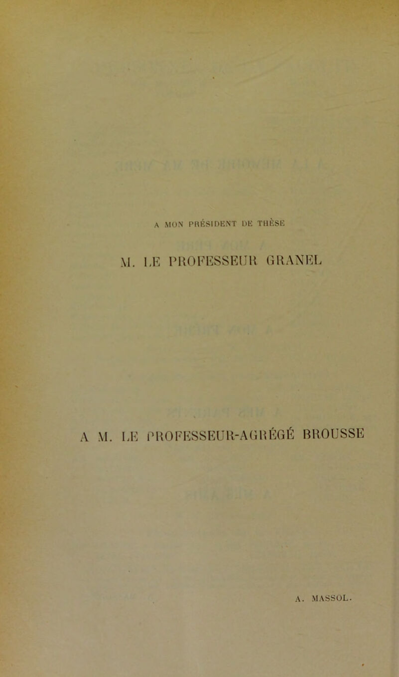 A MON PRÉSIDENT DE THÈSE M. LE PROFESSEUR U R AN Eli A M. LE PROFESSEUR-AGRÉGÉ BROUSSE