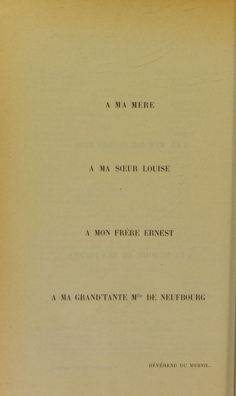 A MA MERE A MA SŒUR LOUISE A MON FRERE ERNEST A MA (IRANOTANTE M° DE NEUFBOURG