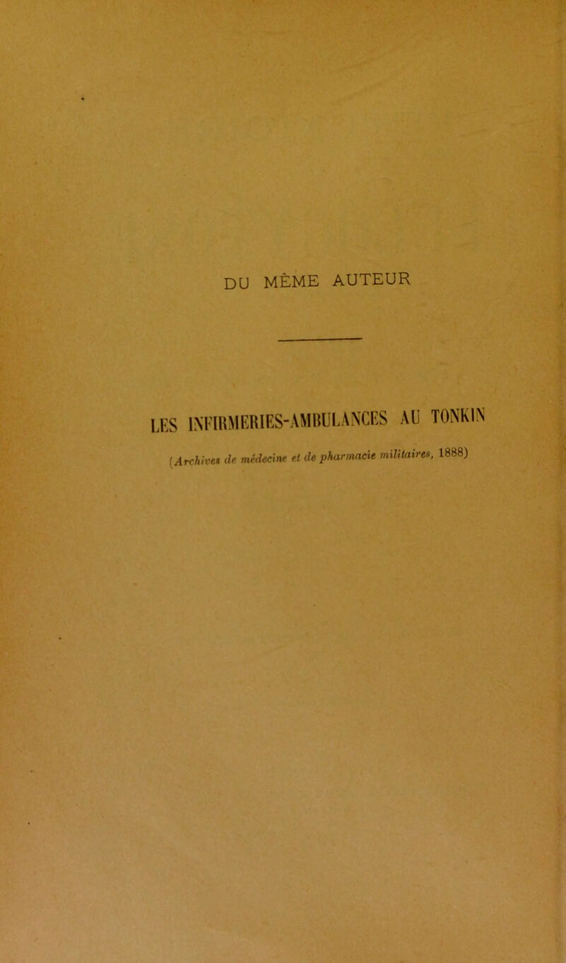 DU MÊME AUTEUR LES INFIRMERIES-AMBULANCES AU T0NK1N (Archive* de médecine et de pharmacie militaire», 1888)