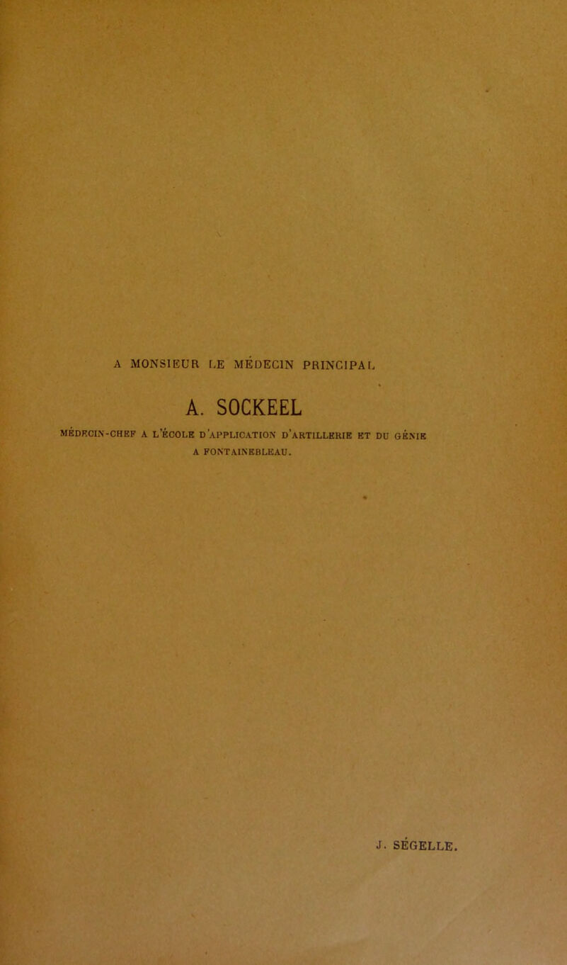 A MONSIEUR LE MEDECIN PRINCIPAL A. SOCKEEL MÉDECIN-CHEF A L’ÉCOLE D APPLICATION D’ARTILLERIE ET DU GENIE A FONTAINEBLEAU. J. SÉGELLE.