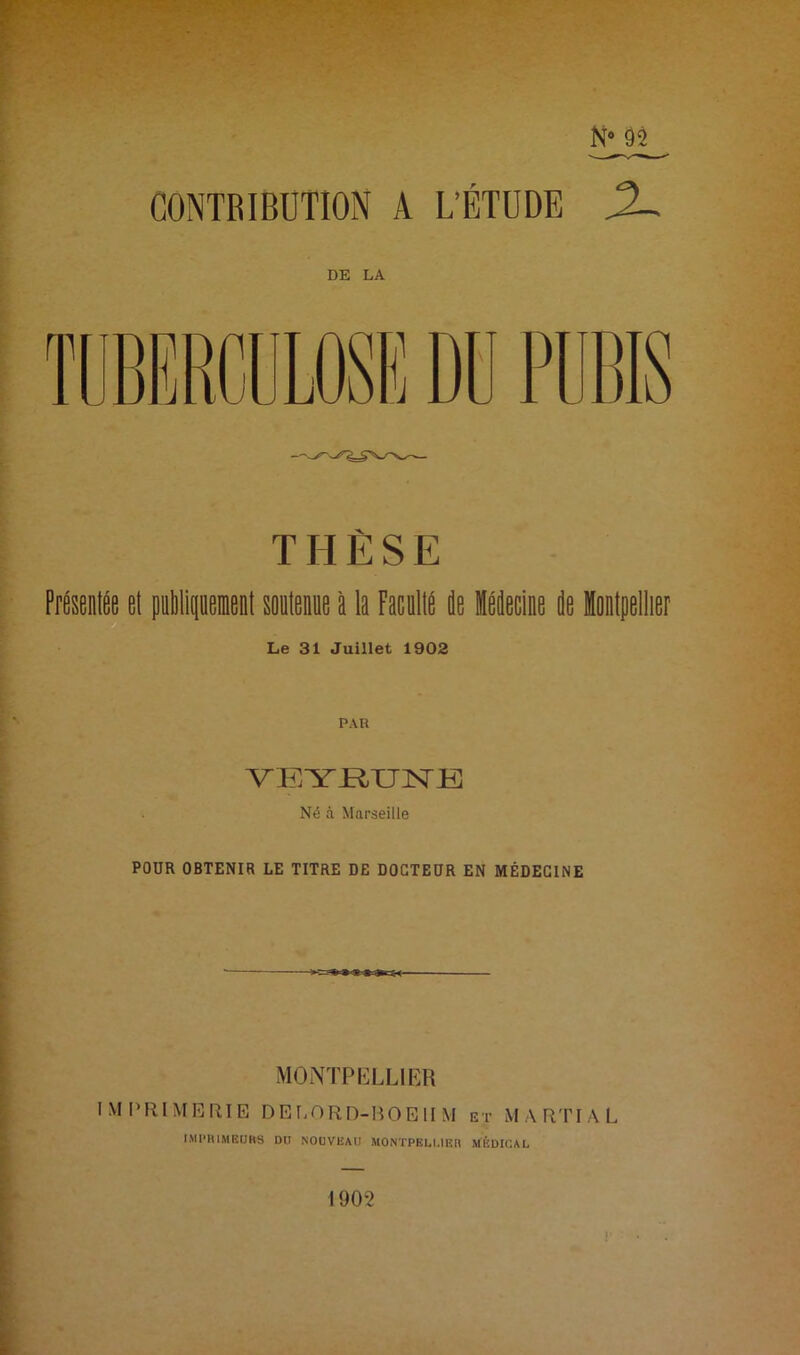N9 92 CONTRIBUTION A L’ÉTUDE DE LA THÈSE Présentée et pnblipement soutenue à la Faculté de médecine de Montpellier Le 31 Juillet 1902 PAR VBYJainsrB Né à Marseille POUR OBTENIR LE TITRE DE DOCTEUR EN MÉDECINE MONTPELLIER IMPRIMERIE DELORD-BOEU M et MARTIAL IMPRIMEURS DU NOUVEAU MONTPELLIER MÉDICAL 1902