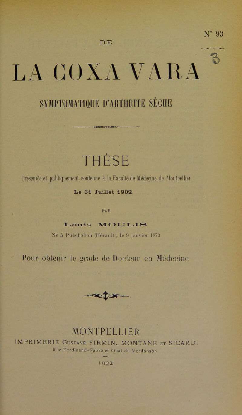 DE V A R A SYMPTOMATIQUE D’AIITHRITE SECHE THÈSE tTésenuîe et publiquement soutenue à la Faculté de Médecine de Montpelliei Le 31 Juillet 1902 l'AR I_iOu.is 3VIOTLJIL.IS Xé à l’uédial)oii (lloi-anll , le 9 janvier 1873 Pour obtenir le gracie de Docteur en Médecine MONTPELLIER IMPRIMERIE Gustave FIRMIN, MONTANE et SICARDI Rue Ferdinand-Fabre el Quai du Verdanson \()02