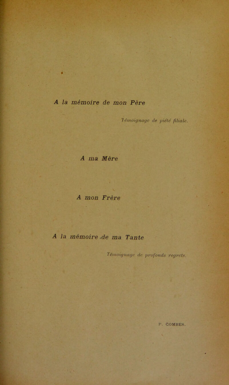 A la mémoire de mon Père 7 émoig nage de piété filiale. A ma Mère A mon Frère A la mémoire de ma Tante / èmoignuge de profonds regrets.