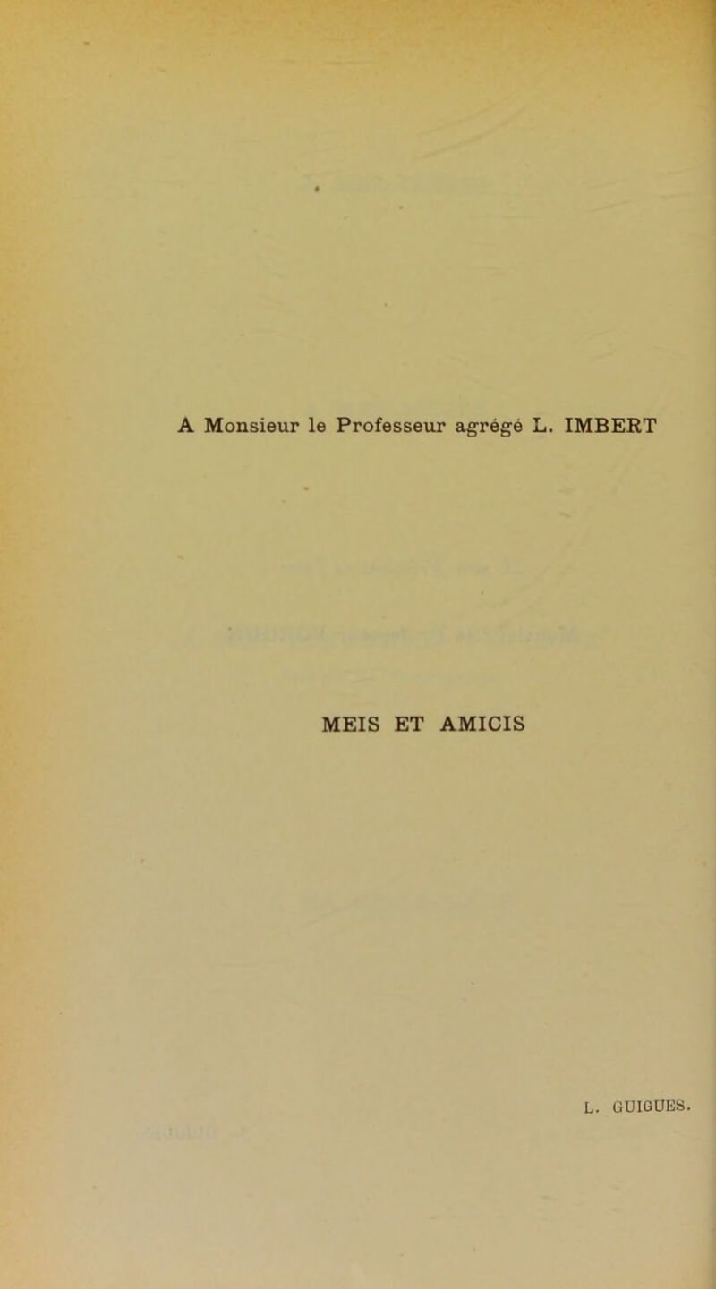 A Monsieur le Professeur agrégé L. IMBERT MEIS ET AMICIS