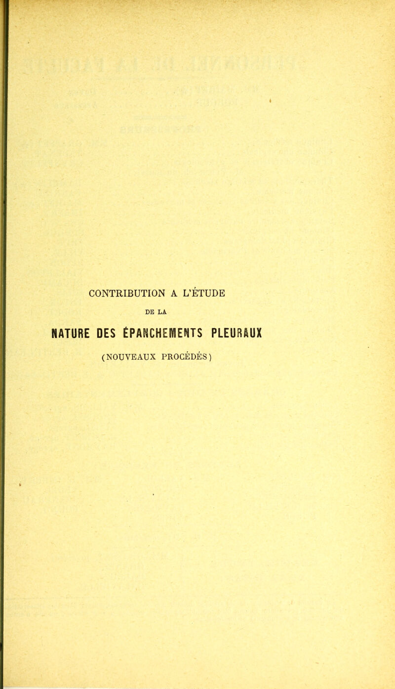 CONTRIBUTION A L’ÉTUDE DE LA NATURE DES ÉPANCHEMENTS PLEURAUX (NOUVEAUX PROCÉDÉS)