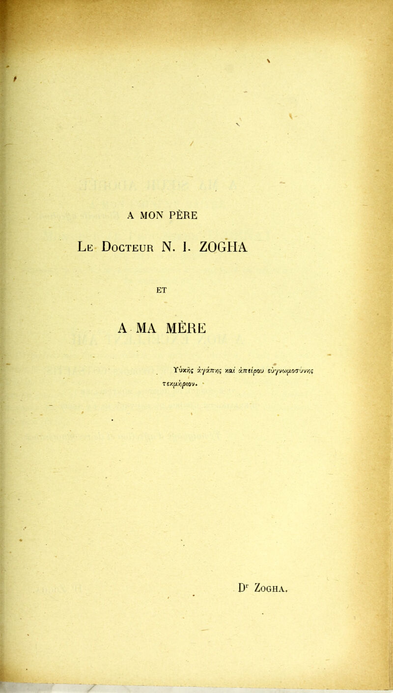 A MON PÈRE Le Docteur N. 1. ZOGHA A MA MÈRE Yûxrj; xyomriç xai y.ntipov sùyvMixovùvY/ç TeXfJLYIÛlOVm