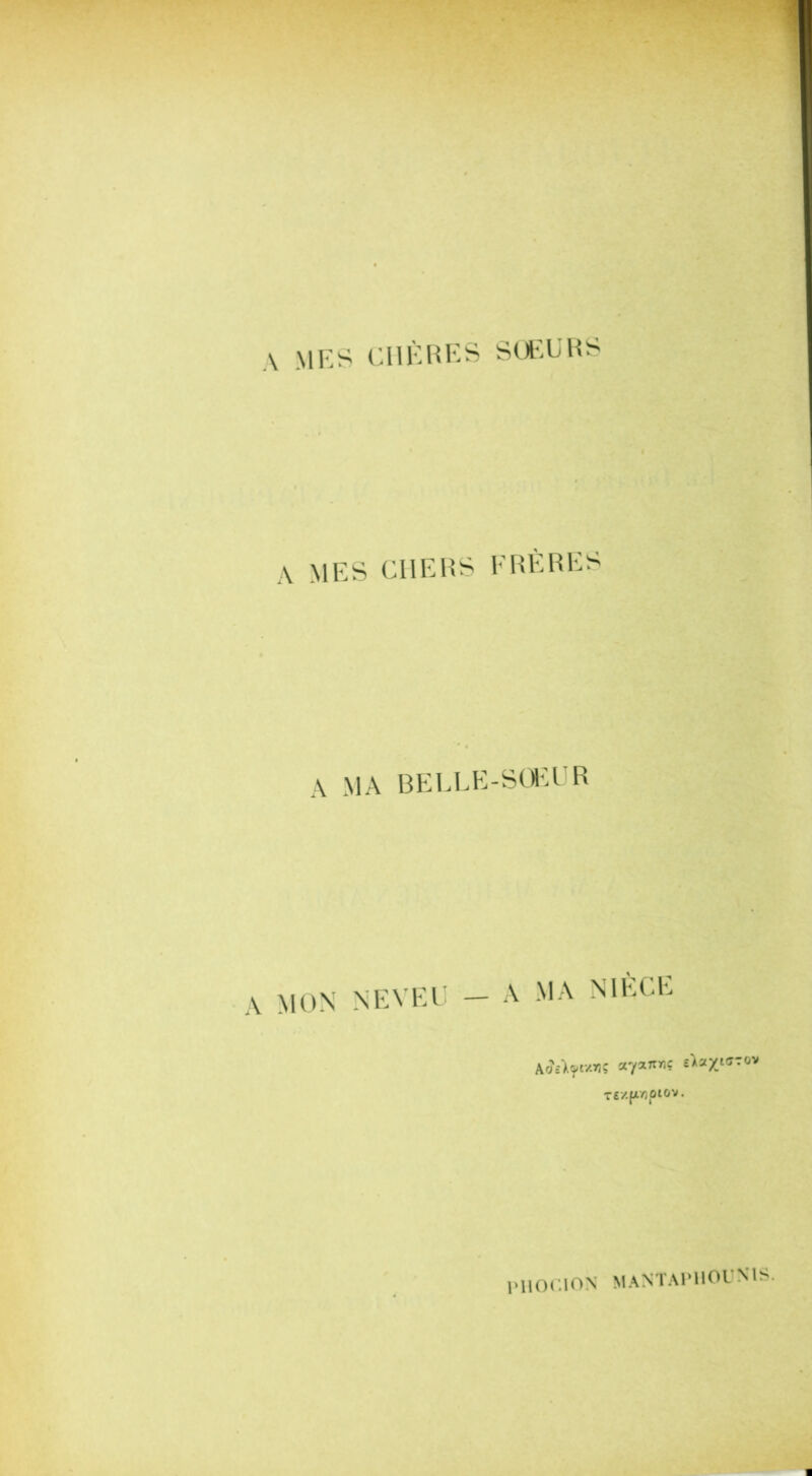 A MES CHÈRES SOEURS A MES CI1ERS FRÈRES A MA BELLE-SŒUR \ MON NEVEU — A MA NIECE \chlyr/.mq ccyznvç ùuyi<s- TS/fX/jOlOV. ov l'HOC.lON MANTAPIIOUMS