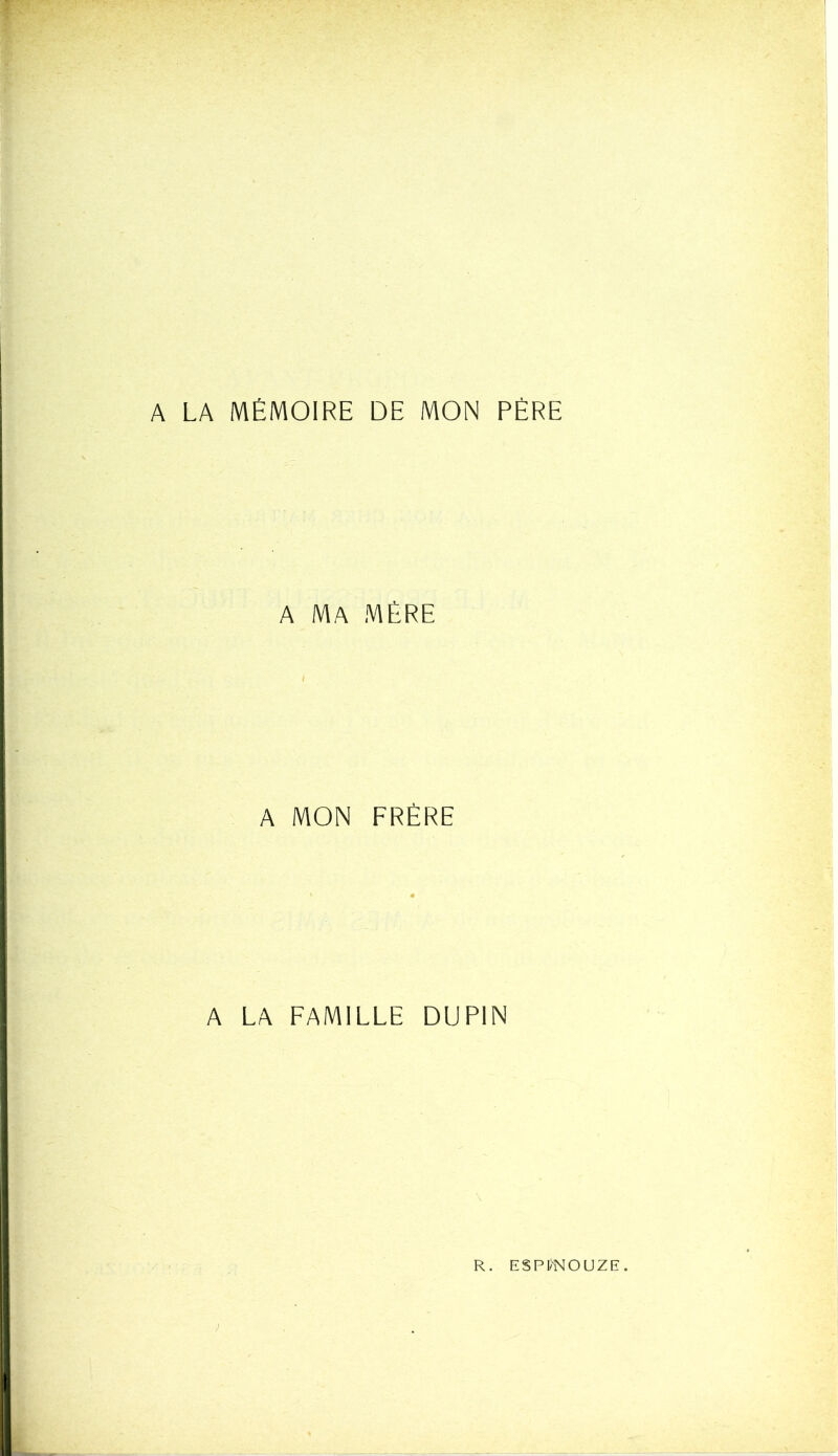 A LA MÉMOIRE DE MON PÈRE A MA MÈRE A MON FRÈRE A LA FAMILLE DUPIN