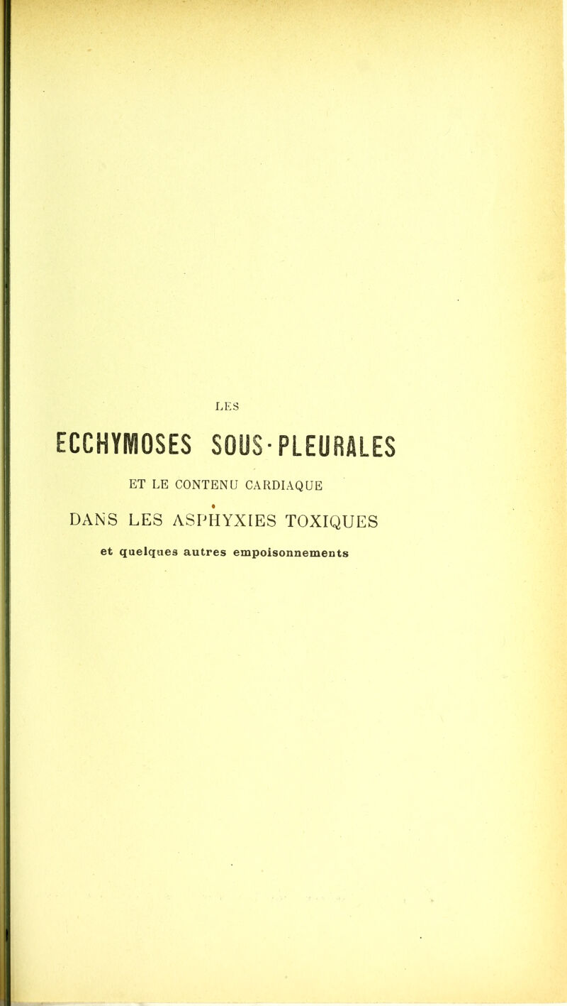 LES ECCHYMOSES SOUS-PLEURALES ET LE CONTENU CARDIAQUE DANS LES ASPHYXIES TOXIQUES et quelques autres empoisonnements