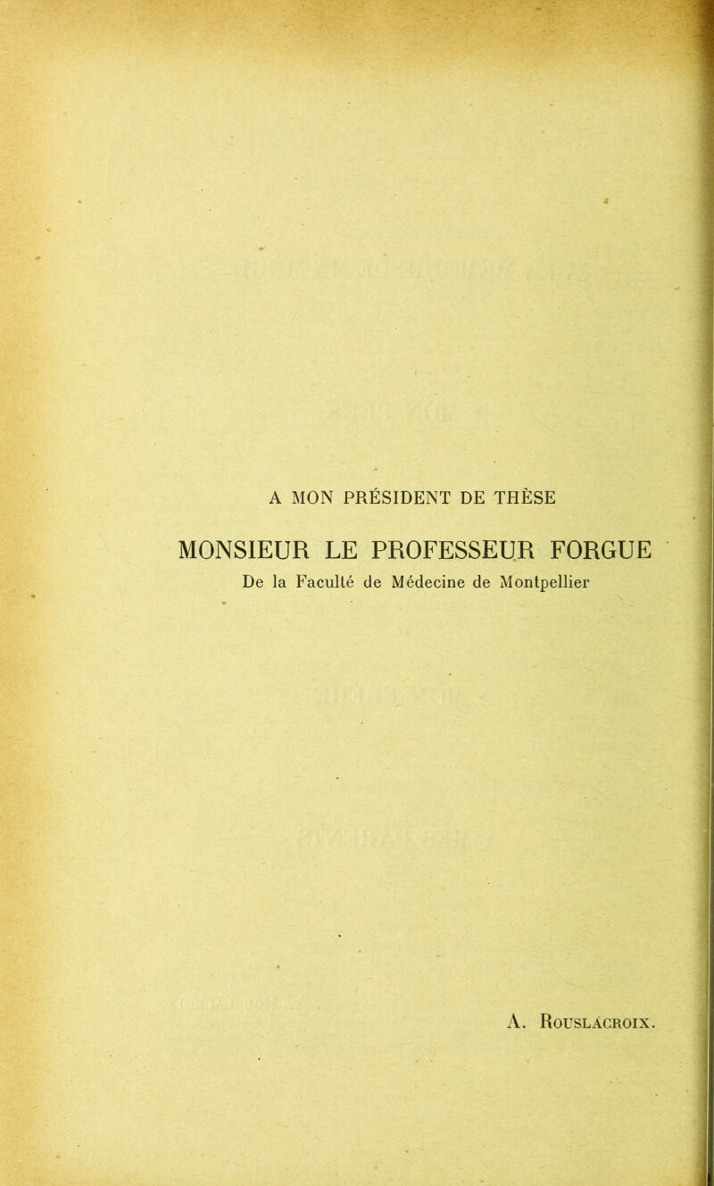 A MON PRÉSIDENT DE THÈSE MONSIEUR LE PROFESSEUR FORGUE De la Faculté de Médecine de Montpellier