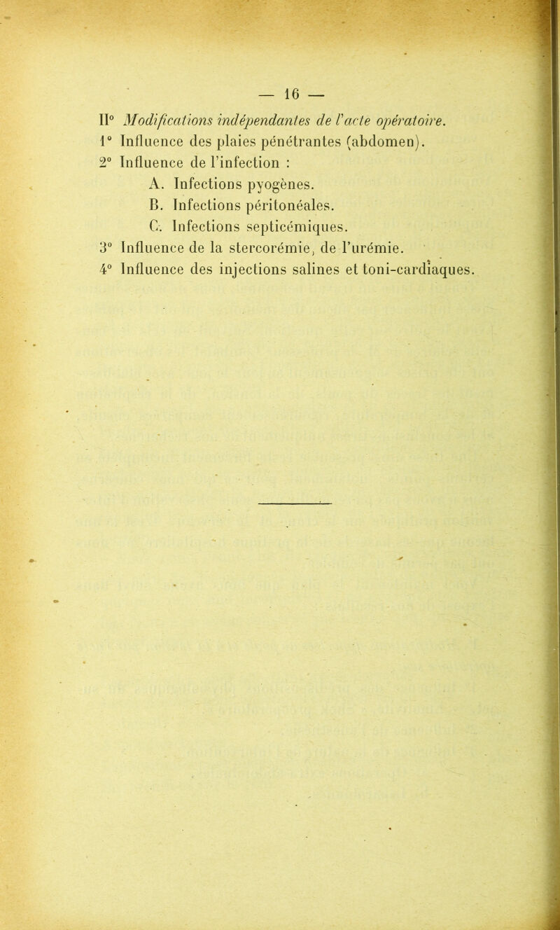 II0 Modifications indépendantes de F acte opératoire. 1° Influence des plaies pénétrantes (abdomen). 2° Influence de l’infection : A. Infections pyogènes. B. Infections péritonéales. G. Infections septicémiques. 3° Influence de la stercorémie, de Turémie. 4° Influence des injections salines et toni-cardiaques.