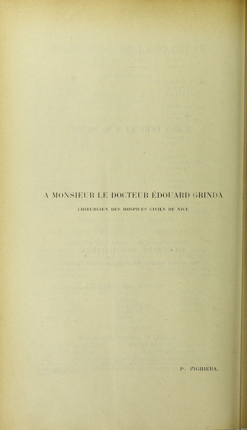 A MONSIEUR LE DOCTEUR ÉDOUARD GRINDA CHIRURGIEN DES HOSPICES CIVILS DE NICE l“. l'IGIIIEHA.