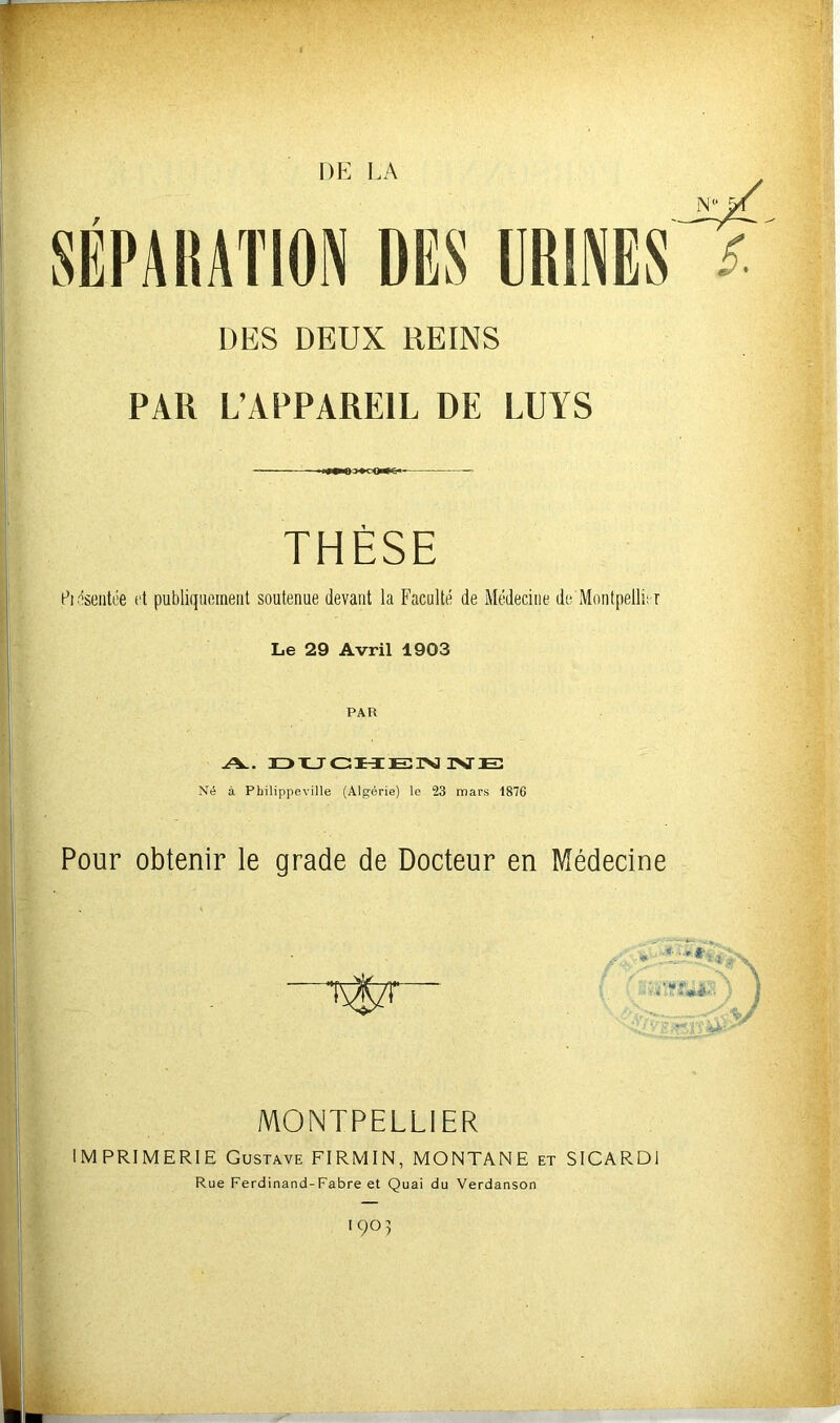 DE I.A DES DEUX REINS PAR L’APPAREIL DE LUYS THÈSE Pidseiitée et publiquement soutenue devant la Faculté de Médecine de Montpellier Le 29 Avril 1903 PAR A. H>T_JOM:EîI>3 ISTE! Né à Philippeville (Algérie) le 23 mars 1876 Pour obtenir le grade de Docteur en Médecine MONTPELLIER IMPRIMERIE Gustave FIRMIN, MONTANE et SICARD] Rue Ferdinand-Fabre et Quai du Verdanson 1903