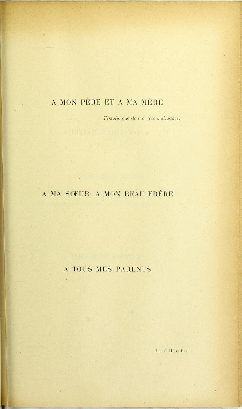 A MON PÈRE ET A MA MÈRE Témoignage de ma reconnaissance. A MA SOEUR, A MOX BEAU-FRÈRE A TOUS MES PARENTS A. COU.'MU