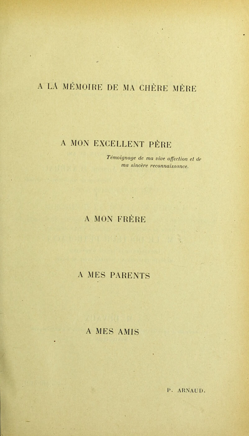 A LA MÉMOIRE DE MA CHÈRE MÈRE A MON EXCELLENT PÈRE Témoignage de ma vive affection et de ma sincère reconnaissance. A MON FRÈRE A MES PARENTS A MES AMIS