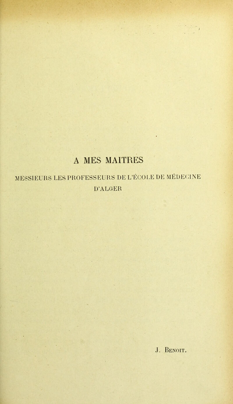 A MES MAITRES MESSIEURS LES PROFESSEURS DE L’ÉCOLE DE MÉDECINE D’ALGER