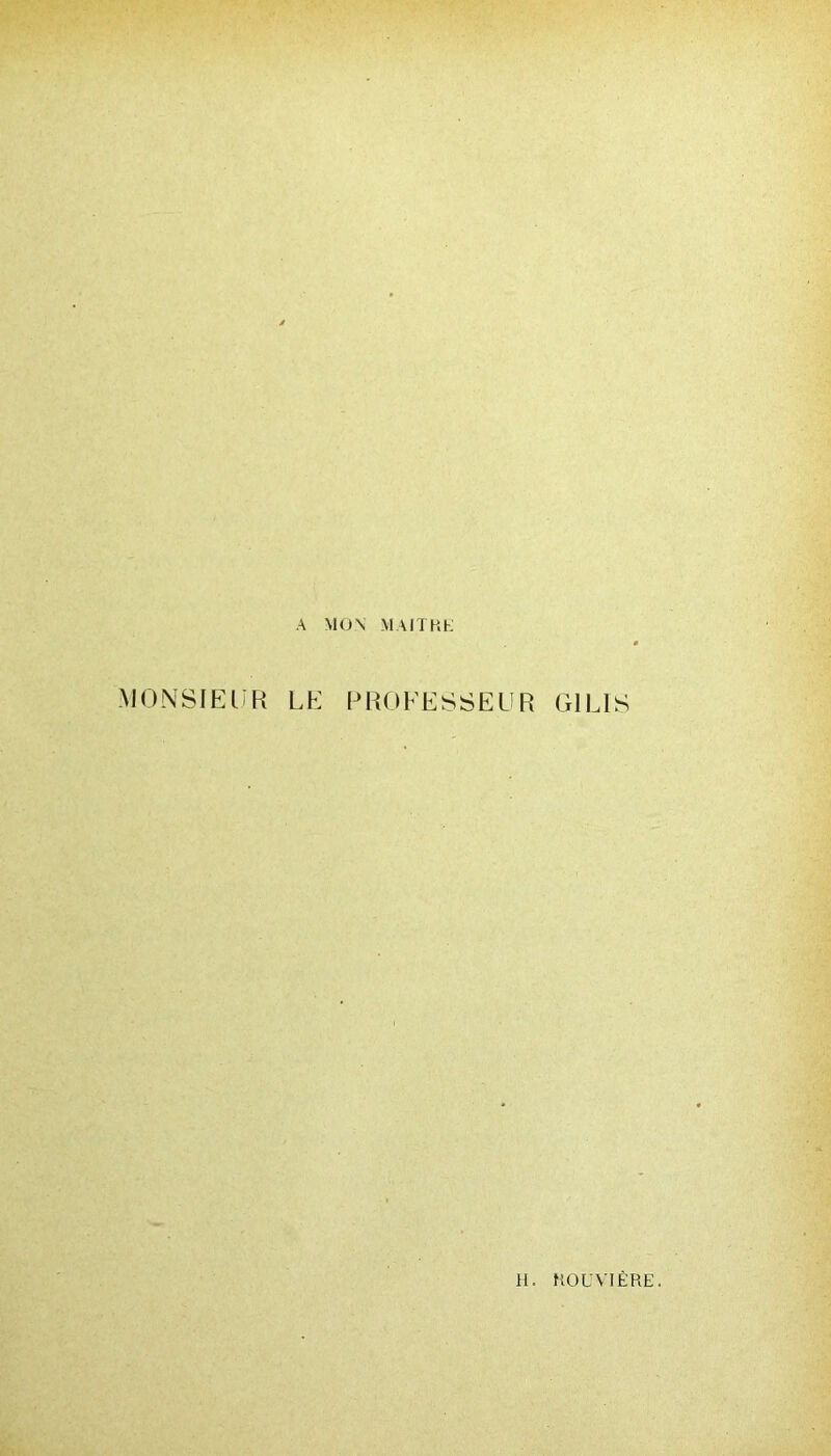 A MON \l AIT P, K MONSIEUR LE PROFESSEUR G1LIS H. KOUVIÈRE.