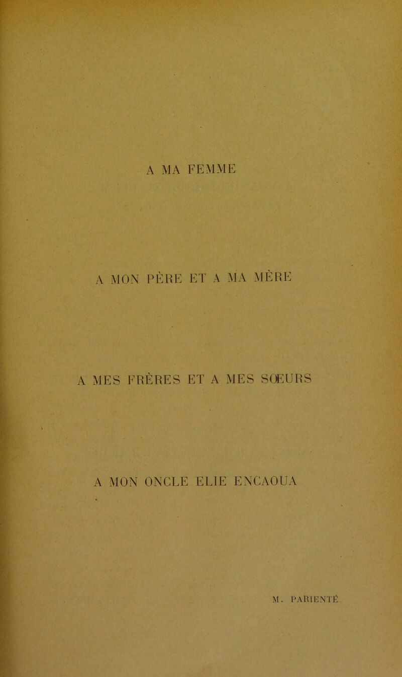 A MA FEMME A MON PÈRE ET A MA MÈRE A MES FRÈRES ET A MES SŒURS A MON ONCLE ELIE ENCAOUA