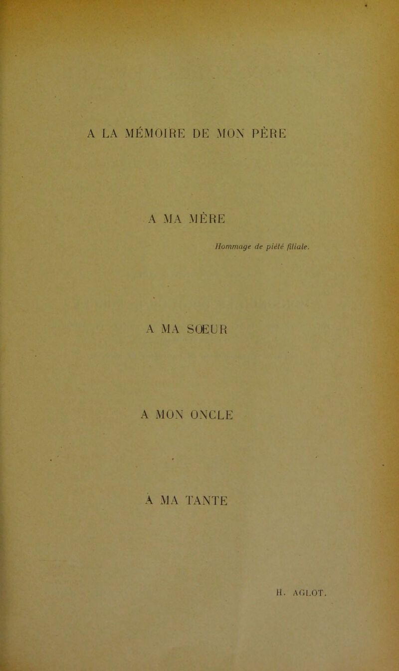 A LA MÉMOIRE DE MON PÈRE A MA MÈRE Hommage de piété filiale. A MA SŒUR A MON ONCLE A MA TANTE H. A (ILOT.