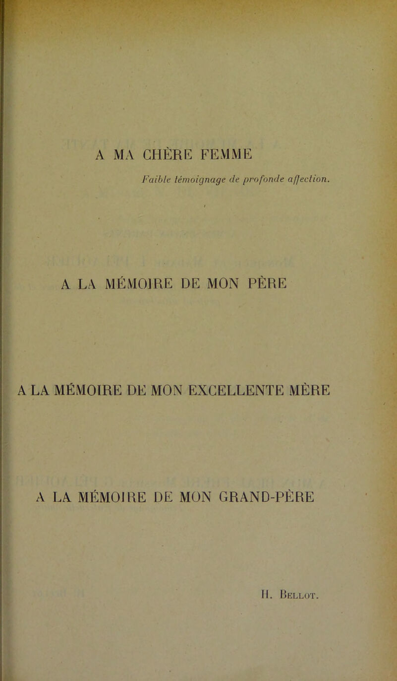 A MA CHÈRE FEMME Faible témoignage de profonde a/feclion. A LA MÉMOIRE DE MON PÈRE A LA MÉMOIRE DE MON EXCELLENTE MÈRE A LA MÉMOJRE DE MON GRAND-PÈRE