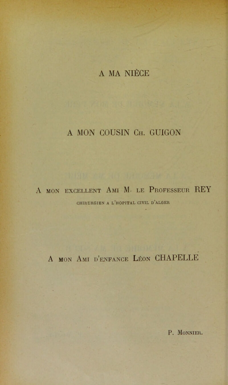 A MON COUSIN Ch. GUIGON A MON EXCELLENT A MI M LE PROFESSEUR REY CHIRURGIEN A L’HOPITAL CIVIL d’aLGER A mon Ami d’enfance Léon CHAPELLE