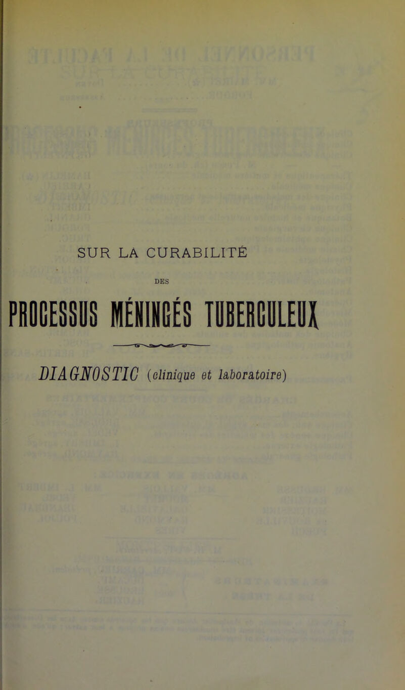 SUR LA CURABILITÉ DES PROCESSUS MÉIINGÉS TUBERCULEUX DIAGNOSTIC (clinique et Moratoire)