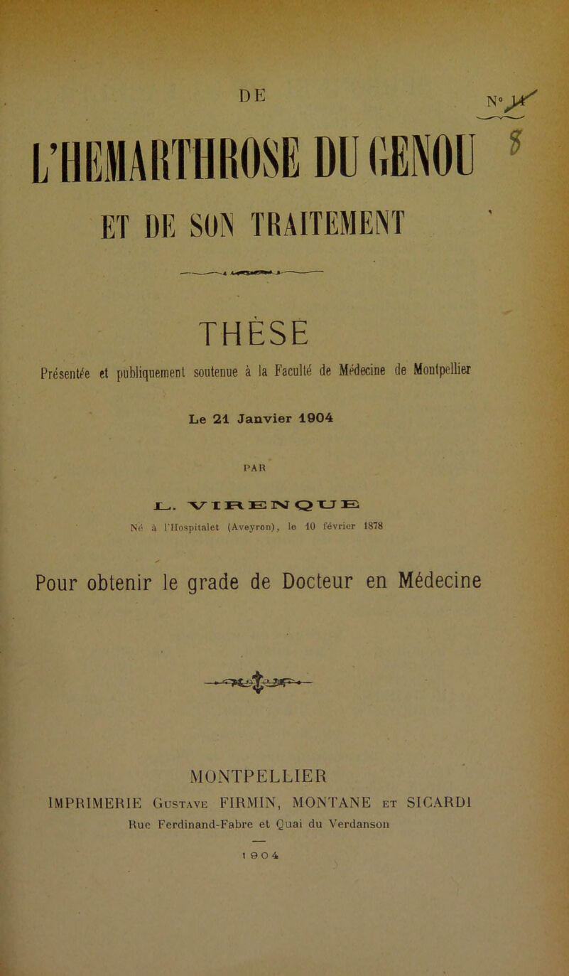 DU I1EN0U N° yf ? THÈSE Présentée et publiquement soutenue à la Faculté de Médecine de Montpellier Le 21 Janvier 1904 PAR J_,. VIRENQUE Né à l'IIospitalet (Aveyron), le 10 février 1878 Pour obtenir le grade de Docteur en Médecine MONTPELLIER IMPRIMERIE Gustave FIRMIN, MONTANE et SICARD1 Rue Ferdinand-Fabre et Quai du Verdanson 19 0 4