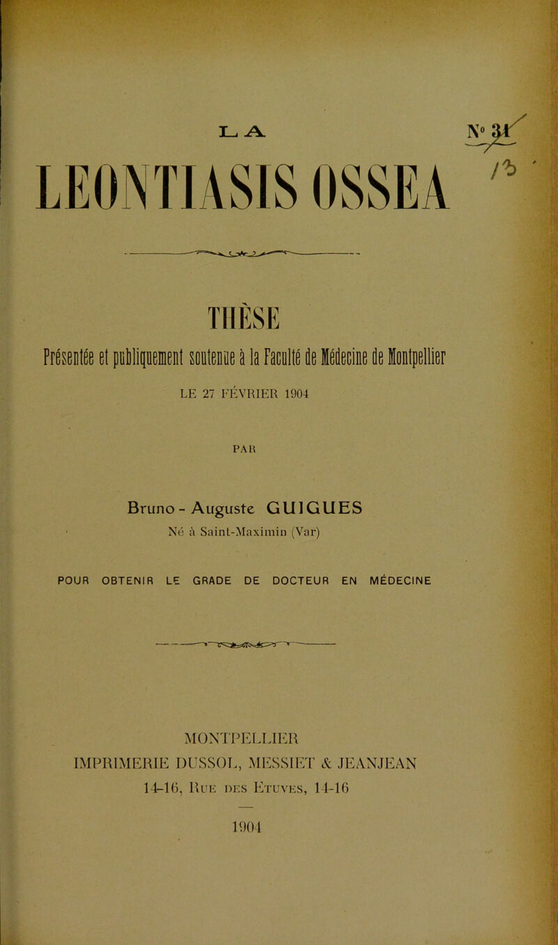 N“ ^ TIIÈSK Présentée et pnMitiueDent soatenee à la Pacntté ée Idecine de intpeltier LE 27 FÉVRIER 1904 PAU Bruno - Auguste GUI GUES • Né à Saint-Maxirain (Var) POUR OBTENIR LE GRADE DE DOCTEUR EN MÉDECINE MONTPELLIER IMPRIMERIE DUSSOL, MESSIET & JEANJEAN 14-16, Ruk des Etuvks, 11-16 1901
