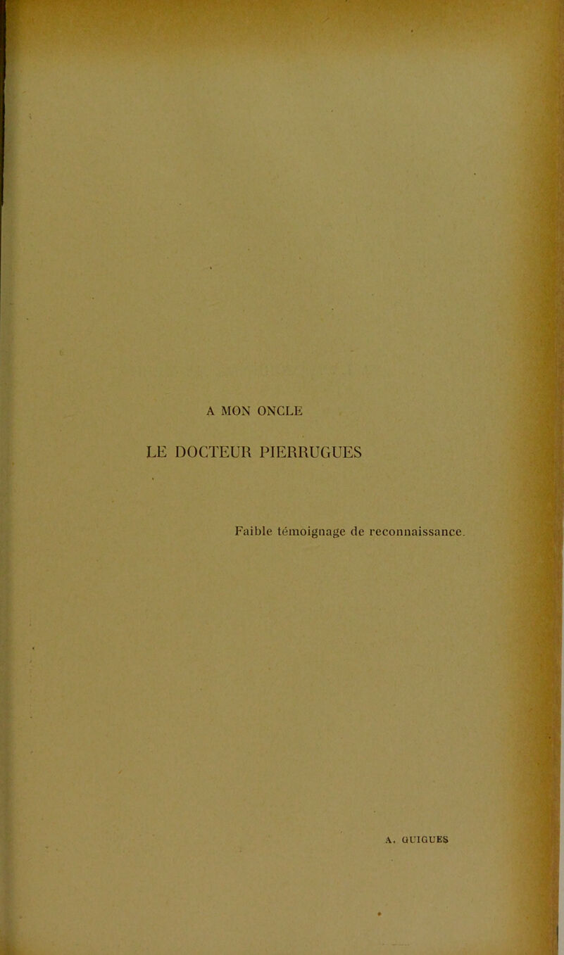 ■■ : r-’*'. •w. A MON ONCLE LE DOCTEUR PIERRUGUES Faible témoignage de reconnaissance.