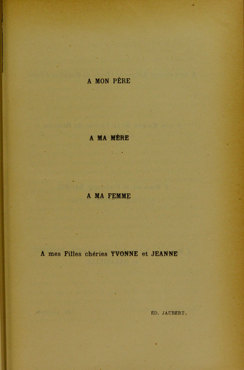 A MON PÈRE A MA BIÈRE A MA FEMME A mes Filles chéries YVONNE et JEANNE