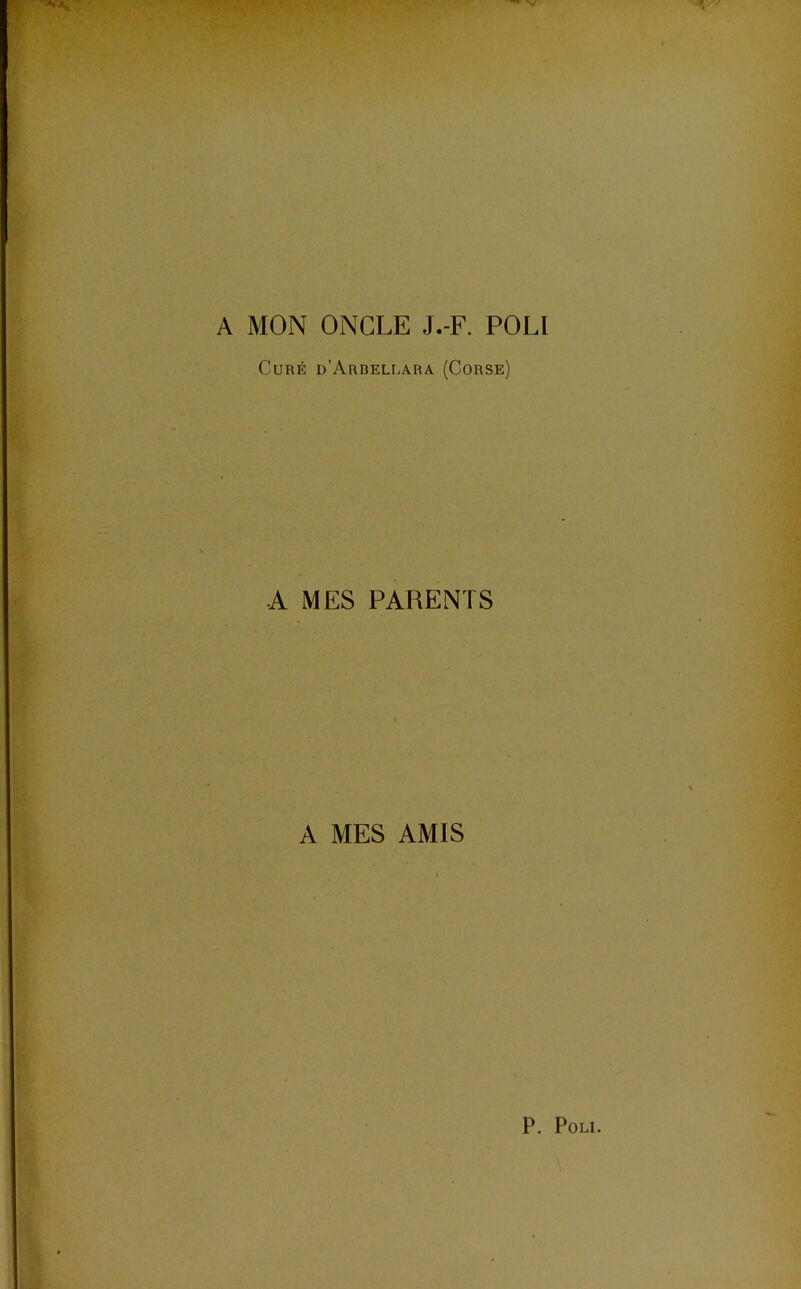 A MON ONCLE J.-F. POLI Curé d’Arbellara (Corse) A MES PARENTS A MES AMIS