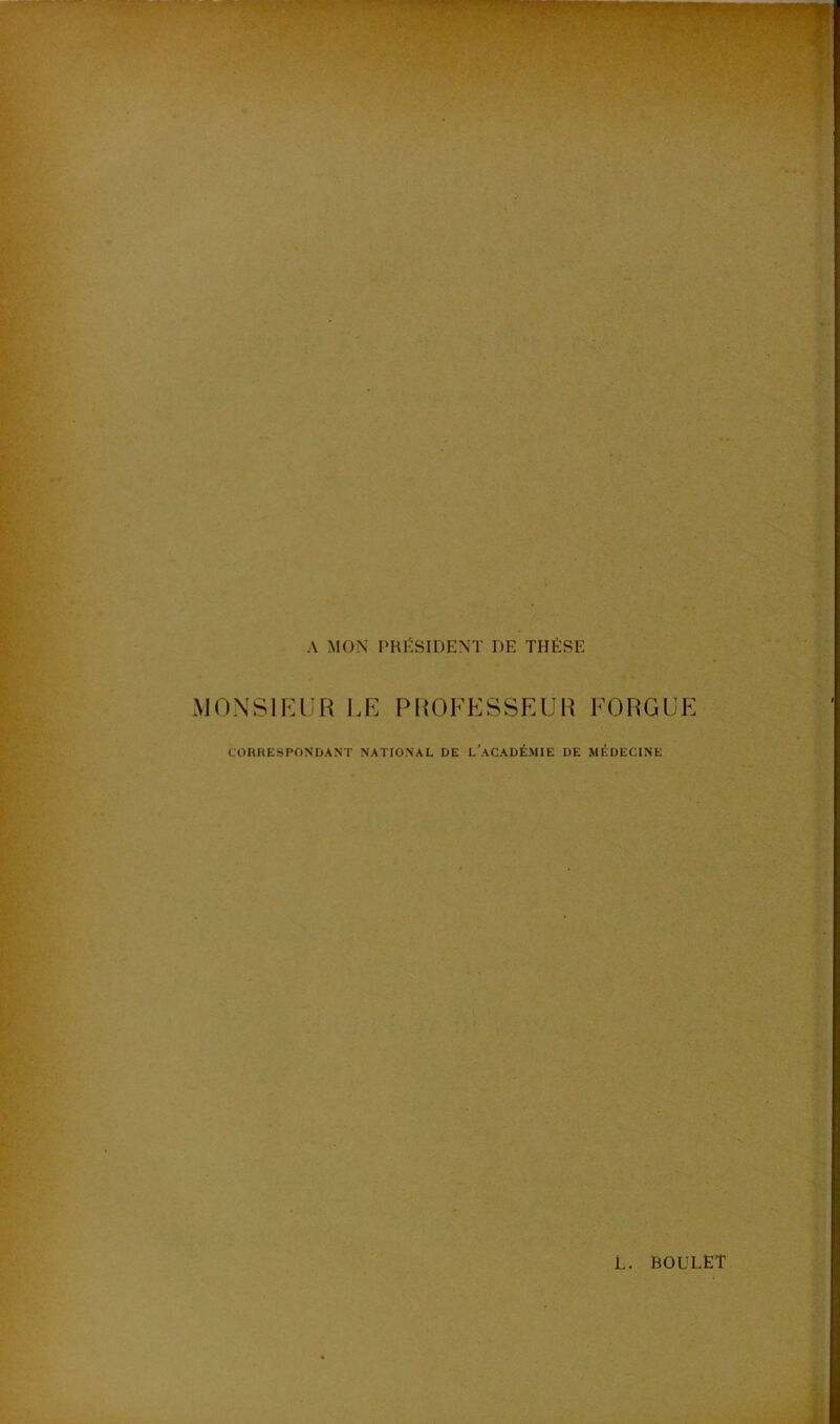 A MON i'HËSIDENT DE THÈSE MONSIKUR I.E PROFESSEUR EORGUE CORRESPONDANT NATIONAL DE L'aCADÉMIE DE MÉDECINE