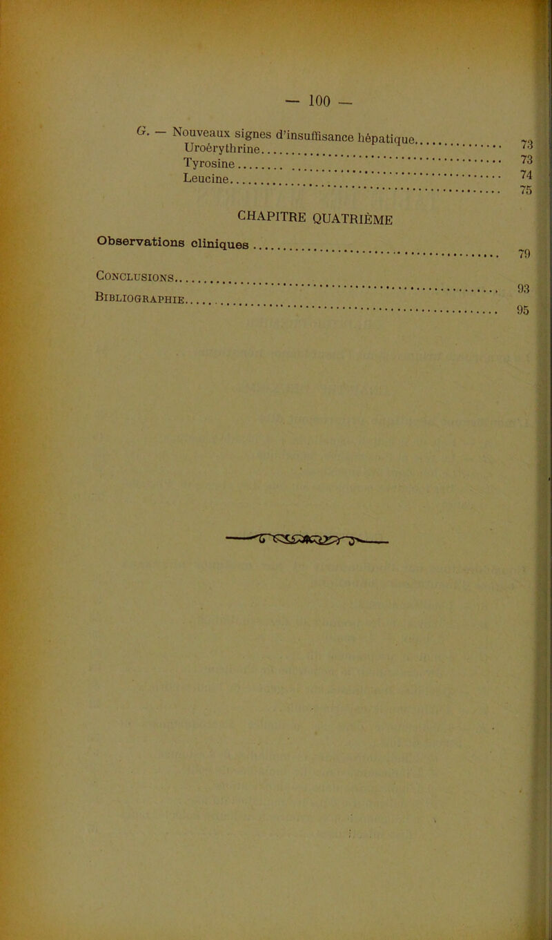 — 100 — G. - Nouveaux signes d’insuffisance hépatique Uroèrythrine Tyrosine Leucine CHAPITRE QUATRIÈME Observations cliniques Conclusions Bibliographie 73 73 74 75 79 93 95